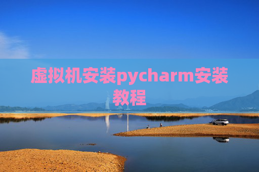 虚拟机安装pycharm安装教程