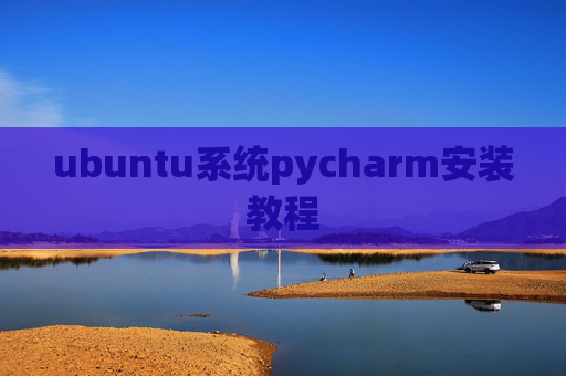 ubuntu系统pycharm安装教程 ubuntu系统pycharm安装教程